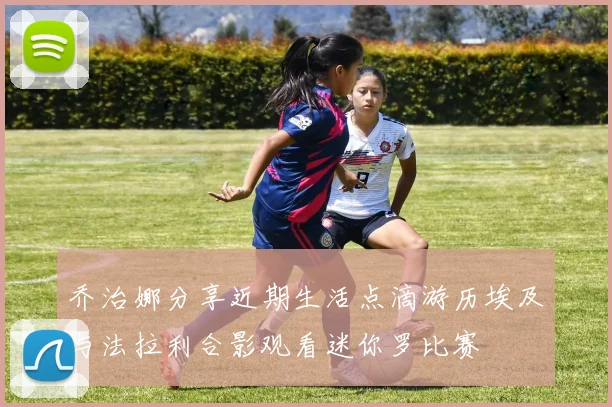 乔治娜分享近期生活点滴游历埃及与法拉利合影观看迷你罗比赛