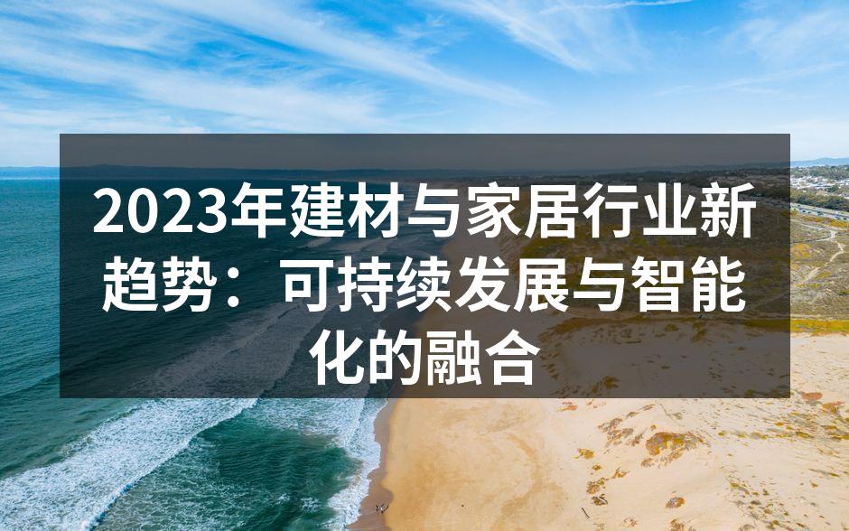 2023年建材与家居行业新趋势：可持续发展与智能化的融合