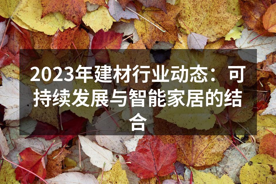 2023年建材行业动态：可持续发展与智能家居的结合