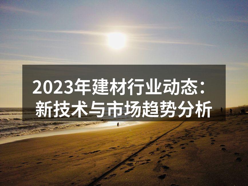 2023年建材行业动态：新技术与市场趋势分析